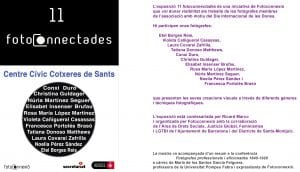 L’exposició 11 fotoconnectades  és una iniciativa de Fotoconnexió que vol donar visibilitat als treballs de les fotògrafes membres de l’associació amb motiu del Dia Internacional de les Dones. Hi participen onze fotògrafes: Etel Borges Reis Violeta Cañigueral Casassas Laura Covarsí Zafrilla Tatiana Donoso Matthews Conxi Duro Christina Guldager Elisabet Insenser Brufau Rosa María López Martínez Núria Martínez Seguer Noelia Pérez Sández Francesca Portolés Brasó que presenten les seves creacions visuals a través de diferents gèneres i tècniques fotogràfiques. L’exposició està comissariada per Ricard Marco i organitzada per Fotoconnexió amb la col·laboració del Àrea de Drets Socials, Justícia Global, Feminismes i LGTBI de l’Ajuntament de Barcelona i del Districte de Sants-Montjuïc. La mostra va acompanyada d'un resum de la conferència  Fotògrafes professionals i aficionades 1840-1920 a càrrec de María de los Santos García Felguera, professora de la Universitat Pompeu Fabra i expresidenta de Fotoconnexió. 